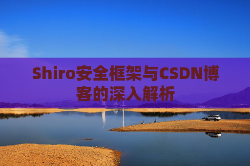 Shiro安全框架与CSDN博客的深入解析
